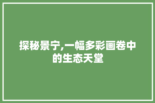 探秘景宁,一幅多彩画卷中的生态天堂  第1张