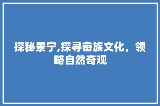 探秘景宁,探寻畲族文化，领略自然奇观