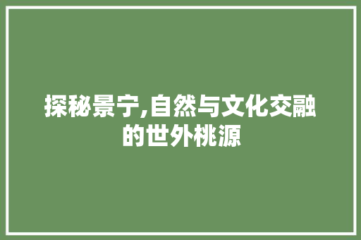 探秘景宁,自然与文化交融的世外桃源