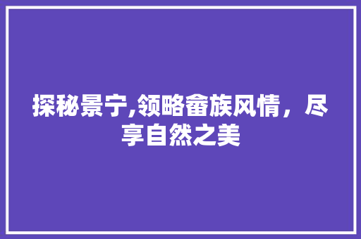 探秘景宁,领略畲族风情，尽享自然之美