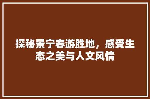 探秘景宁春游胜地，感受生态之美与人文风情