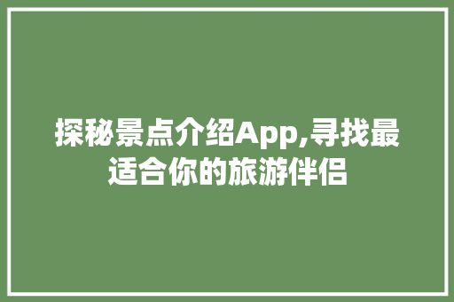 探秘景点介绍App,寻找最适合你的旅游伴侣