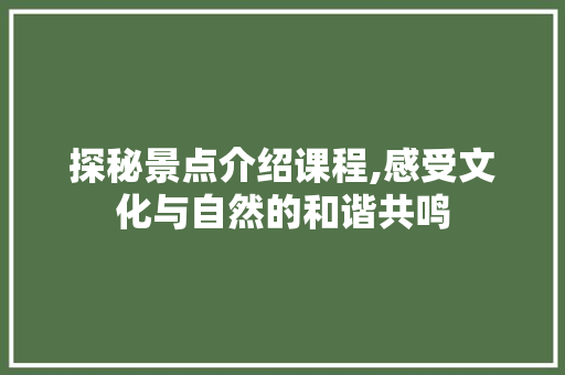 探秘景点介绍课程,感受文化与自然的和谐共鸣  第1张