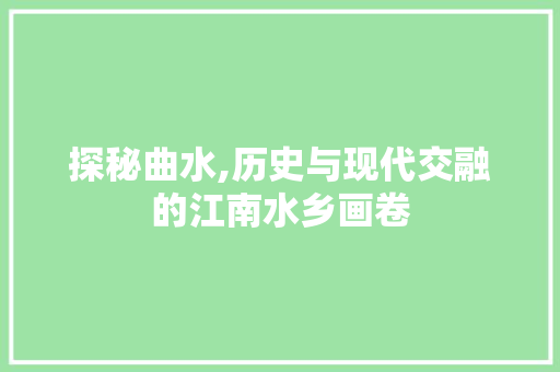 探秘曲水,历史与现代交融的江南水乡画卷