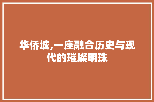 华侨城,一座融合历史与现代的璀璨明珠