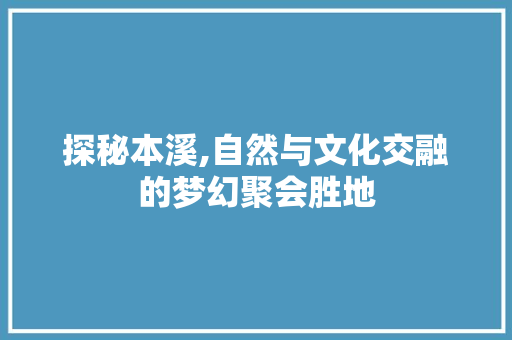 探秘本溪,自然与文化交融的梦幻聚会胜地