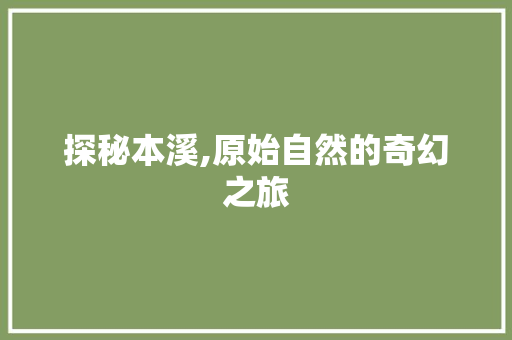 探秘本溪,原始自然的奇幻之旅