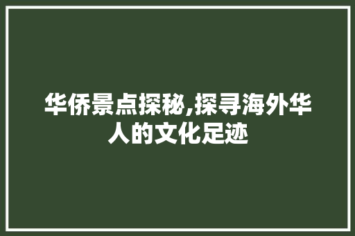 华侨景点探秘,探寻海外华人的文化足迹  第1张