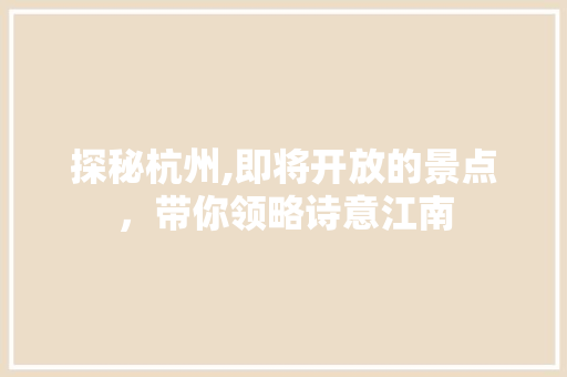 探秘杭州,即将开放的景点，带你领略诗意江南  第1张