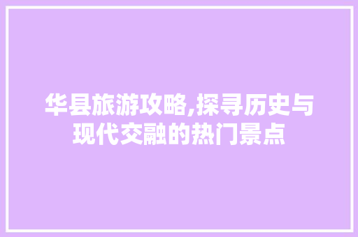 华县旅游攻略,探寻历史与现代交融的热门景点  第1张