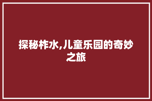 探秘柞水,儿童乐园的奇妙之旅