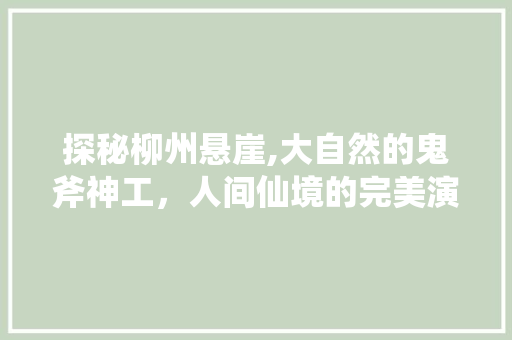 探秘柳州悬崖,大自然的鬼斧神工，人间仙境的完美演绎