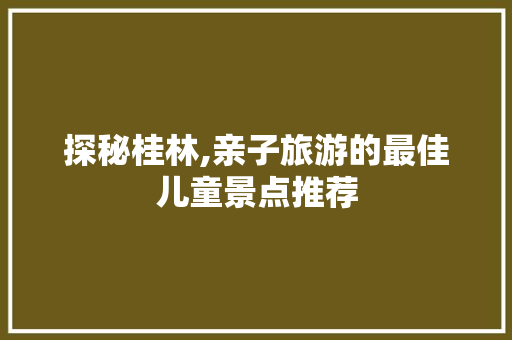 探秘桂林,亲子旅游的最佳儿童景点推荐  第1张