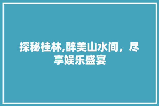 探秘桂林,醉美山水间，尽享娱乐盛宴  第1张