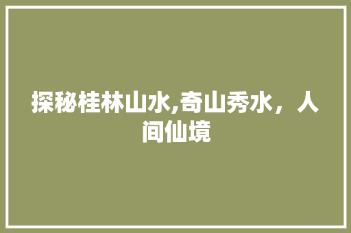 探秘桂林山水,奇山秀水，人间仙境  第1张