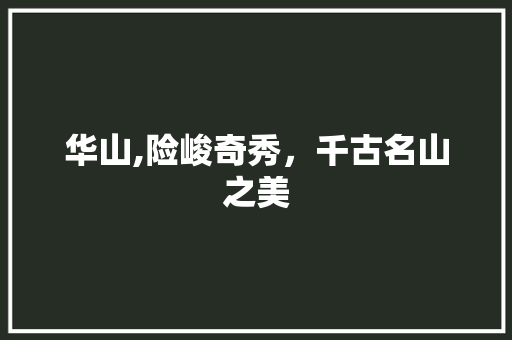 华山,险峻奇秀，千古名山之美