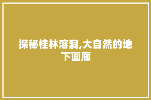 探秘桂林溶洞,大自然的地下画廊