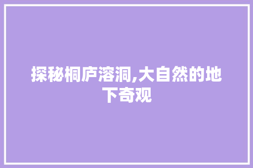 探秘桐庐溶洞,大自然的地下奇观