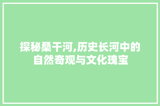 探秘桑干河,历史长河中的自然奇观与文化瑰宝