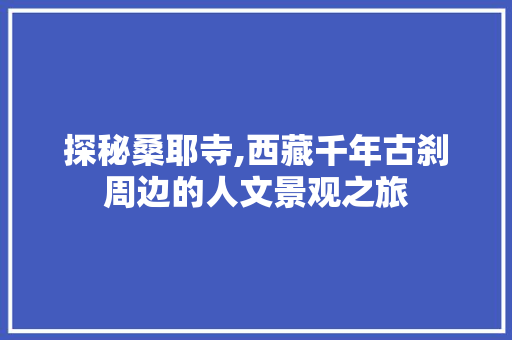 探秘桑耶寺,西藏千年古刹周边的人文景观之旅