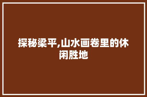 探秘梁平,山水画卷里的休闲胜地