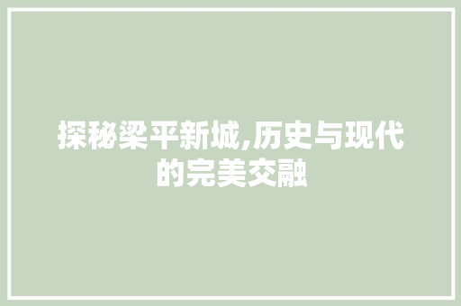 探秘梁平新城,历史与现代的完美交融