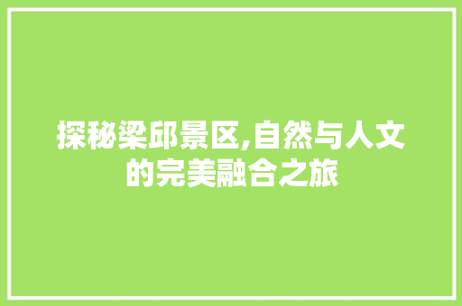 探秘梁邱景区,自然与人文的完美融合之旅