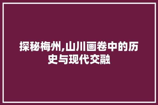 探秘梅州,山川画卷中的历史与现代交融