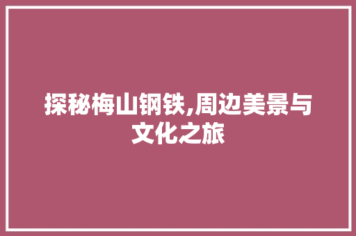 探秘梅山钢铁,周边美景与文化之旅  第1张