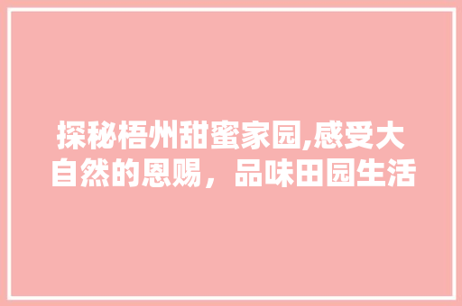 探秘梧州甜蜜家园,感受大自然的恩赐，品味田园生活的美好