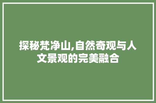 探秘梵净山,自然奇观与人文景观的完美融合