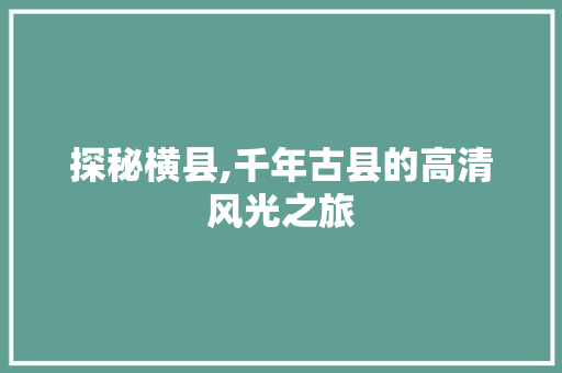 探秘横县,千年古县的高清风光之旅