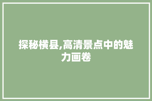 探秘横县,高清景点中的魅力画卷