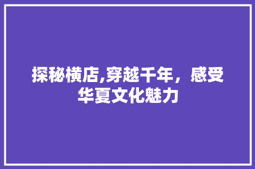 探秘横店,穿越千年，感受华夏文化魅力