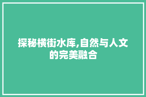 探秘横街水库,自然与人文的完美融合