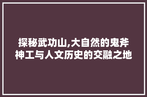 探秘武功山,大自然的鬼斧神工与人文历史的交融之地