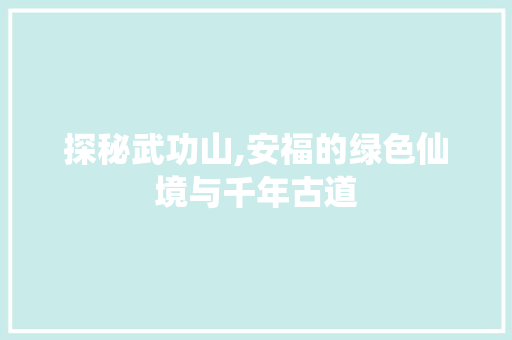 探秘武功山,安福的绿色仙境与千年古道