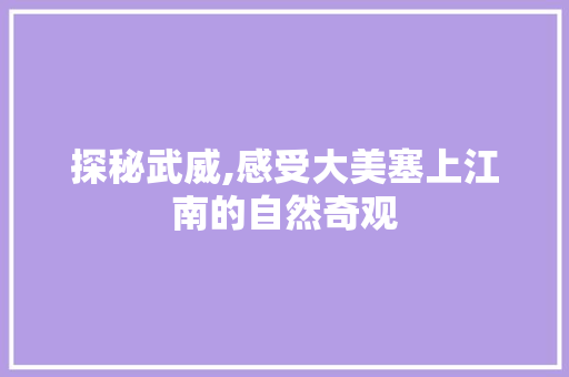 探秘武威,感受大美塞上江南的自然奇观