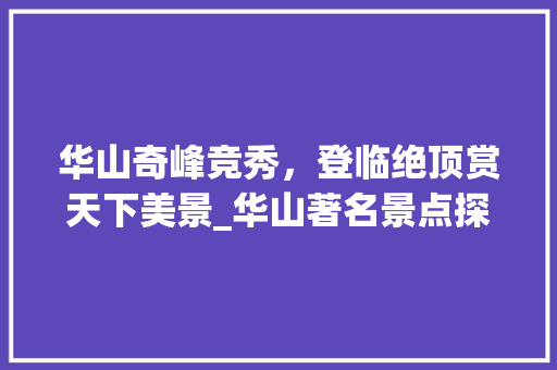 华山奇峰竞秀，登临绝顶赏天下美景_华山著名景点探秘