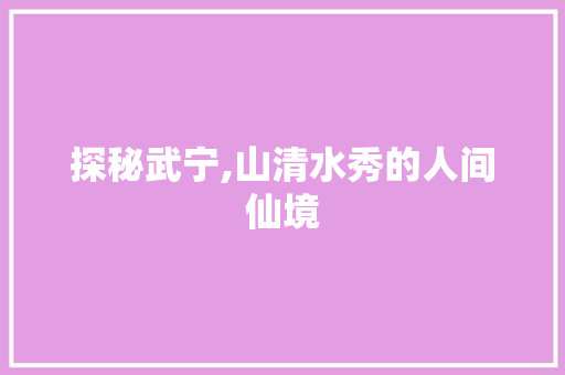 探秘武宁,山清水秀的人间仙境