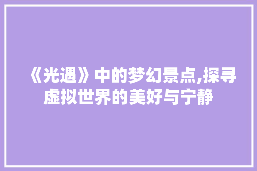 《光遇》中的梦幻景点,探寻虚拟世界的美好与宁静