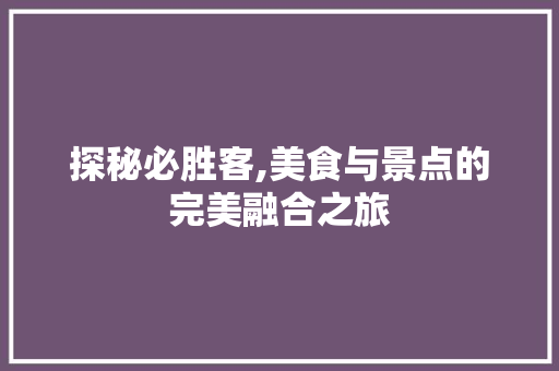 探秘必胜客,美食与景点的完美融合之旅