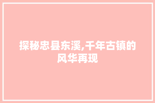 探秘忠县东溪,千年古镇的风华再现  第1张