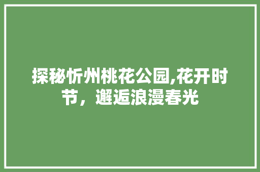 探秘忻州桃花公园,花开时节，邂逅浪漫春光