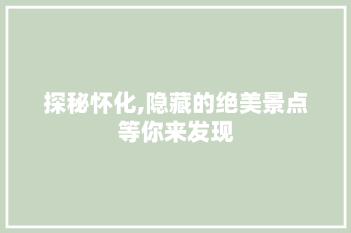 探秘怀化,隐藏的绝美景点等你来发现  第1张