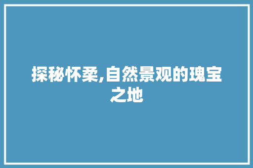 探秘怀柔,自然景观的瑰宝之地  第1张