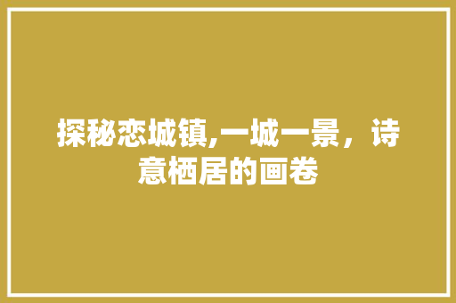 探秘恋城镇,一城一景，诗意栖居的画卷