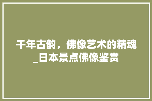 千年古韵，佛像艺术的精魂_日本景点佛像鉴赏  第1张