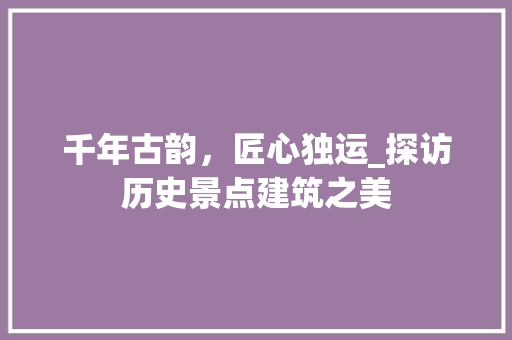 千年古韵，匠心独运_探访历史景点建筑之美  第1张