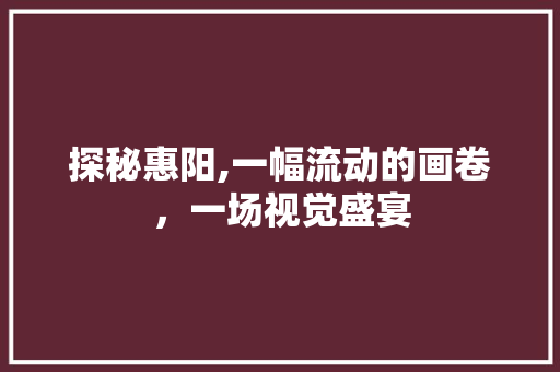 探秘惠阳,一幅流动的画卷，一场视觉盛宴  第1张